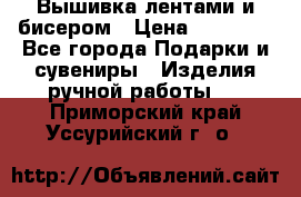 Вышивка лентами и бисером › Цена ­ 25 000 - Все города Подарки и сувениры » Изделия ручной работы   . Приморский край,Уссурийский г. о. 